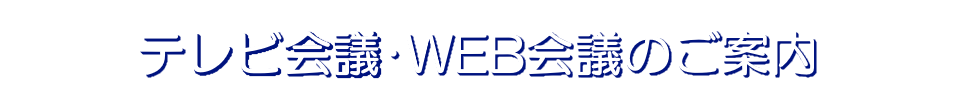 テレビ会議・WEB会議のご案内